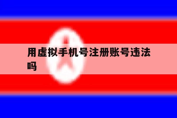 用虚拟手机号注册账号违法吗 用虚拟手机号注册账号违法吗