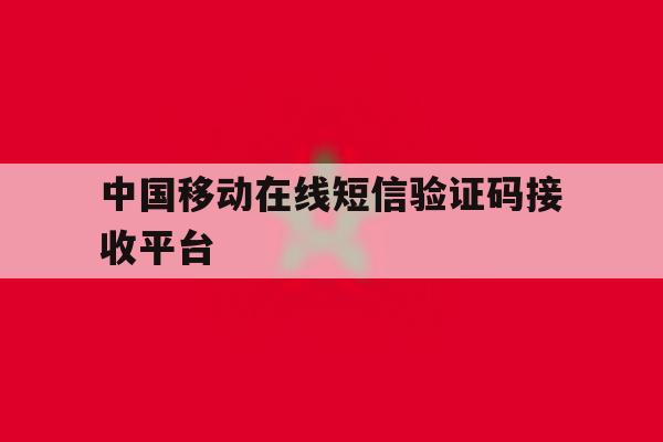 中国移动在线短信验证码接收平台 中国移动在线短信验证码接收平台