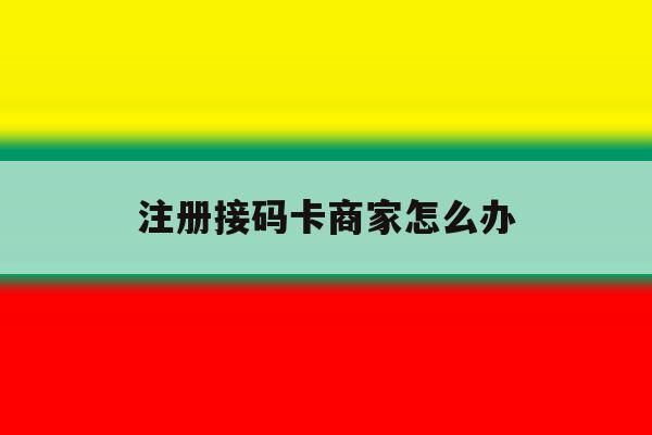注册接码卡商家怎么办