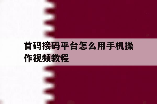 首码接码平台怎么用手机操作视频教程 首码接码平台怎么用手机操作视频教程