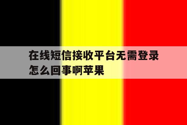 在线短信接收平台无需登录怎么回事啊苹果