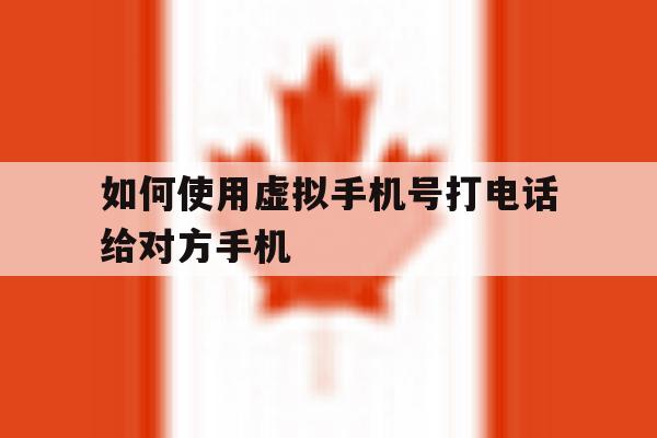 如何使用虚拟手机号打电话给对方手机 如何使用虚拟手机号打电话给对方手机