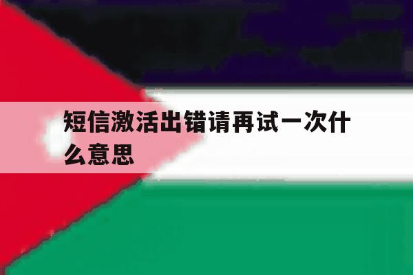 短信激活出错请再试一次什么意思的简单介绍 短信激活出错请再试一次什么意思的简单介绍