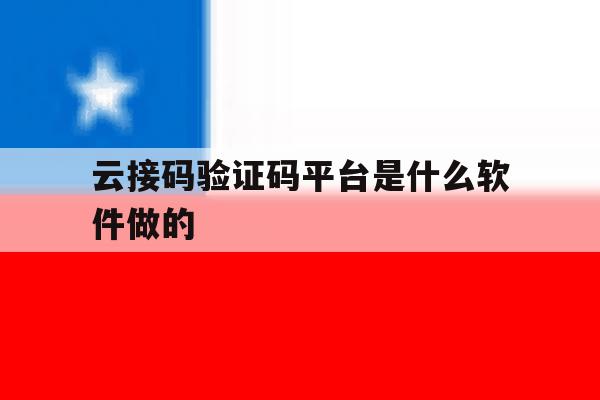 云接码验证码平台是什么软件做的 云接码验证码平台是什么软件做的