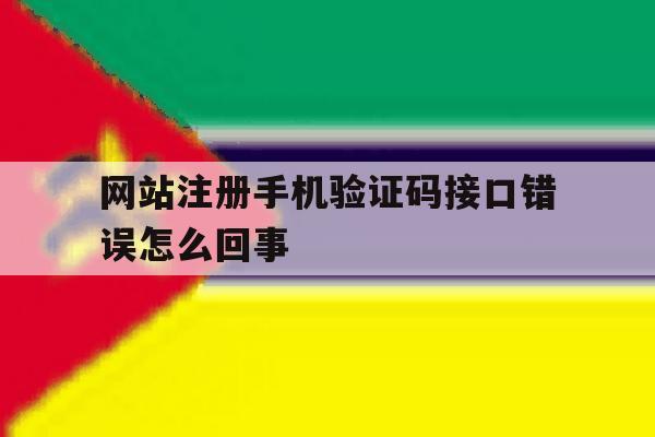 网站注册手机验证码接口错误怎么回事 网站注册手机验证码接口错误怎么回事