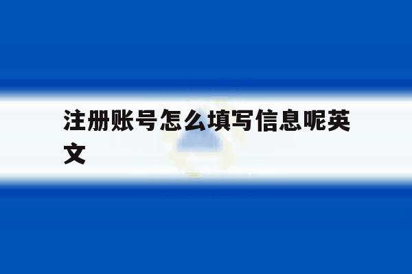注册账号怎么填写信息呢英文 注册账号怎么填写信息呢英文