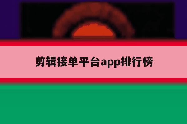 剪辑接单平台app排行榜 剪辑接单平台app排行榜