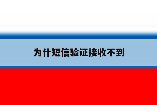 为什短信验证接收不到 为什短信验证接收不到