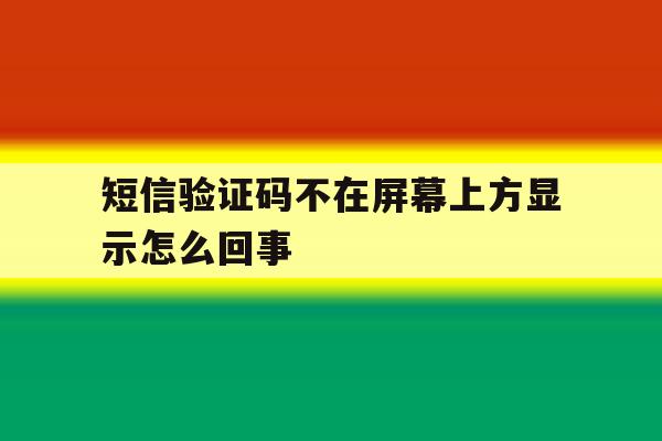 短信验证码不在屏幕上方显示怎么回事 短信验证码不在屏幕上方显示怎么回事