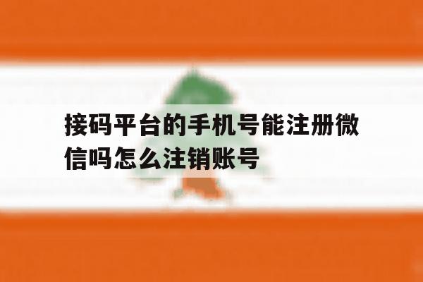 接码平台的手机号能注册微信吗怎么注销账号 接码平台的手机号能注册微信吗怎么注销账号