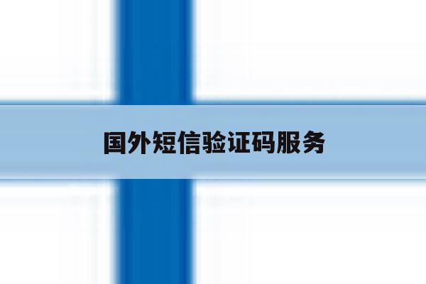 国外短信验证码服务 国外短信验证码服务