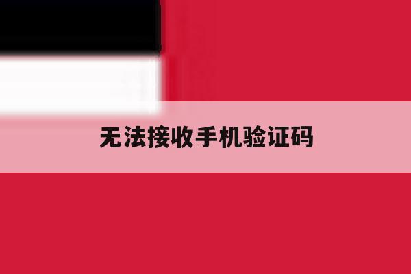 无法接收手机验证码 无法接收手机验证码
