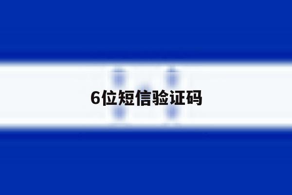 6位短信验证码 6位短信验证码