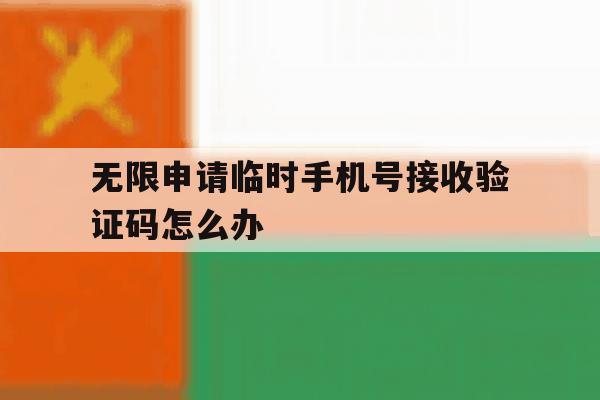无限申请临时手机号接收验证码怎么办 无限申请临时手机号接收验证码怎么办