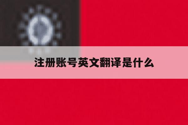 注册账号英文翻译是什么