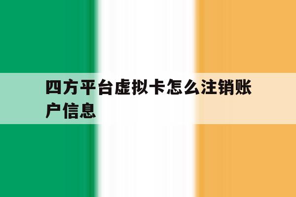 四方平台虚拟卡怎么注销账户信息 四方平台虚拟卡怎么注销账户信息