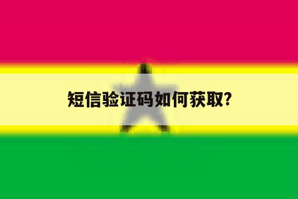 短信验证码如何获取? 短信验证码如何获取?