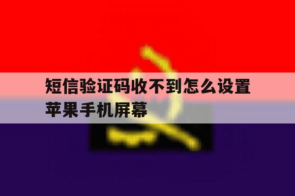 短信验证码收不到怎么设置苹果手机屏幕 短信验证码收不到怎么设置苹果手机屏幕