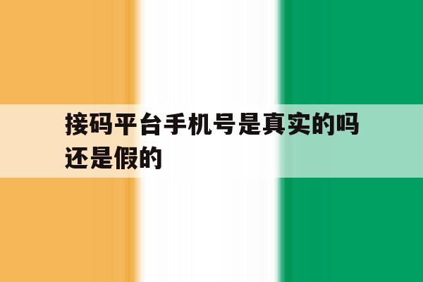 接码平台手机号是真实的吗还是假的 接码平台手机号是真实的吗还是假的