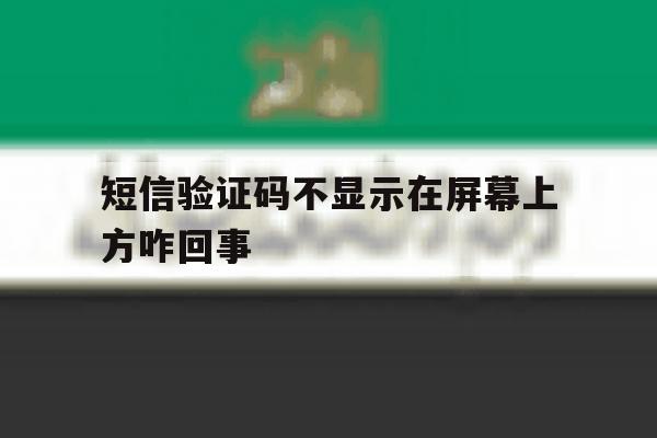 短信验证码不显示在屏幕上方咋回事 短信验证码不显示在屏幕上方咋回事