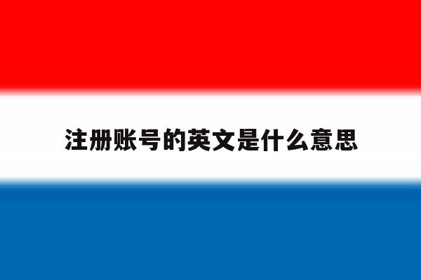 注册账号的英文是什么意思 注册账号的英文是什么意思