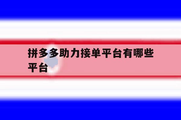 拼多多助力接单平台有哪些平台 拼多多助力接单平台有哪些平台
