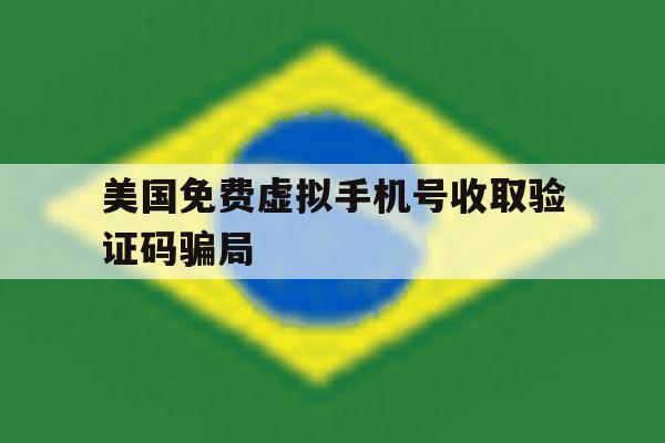 美国免费虚拟手机号收取验证码骗局 美国免费虚拟手机号收取验证码骗局
