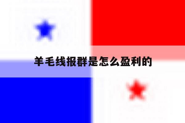 羊毛线报群是怎么盈利的 羊毛线报群是怎么盈利的