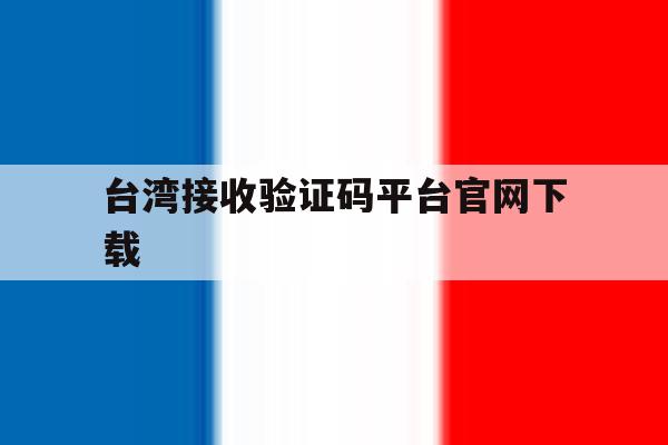 台湾接收验证码平台官网下载 台湾接收验证码平台官网下载