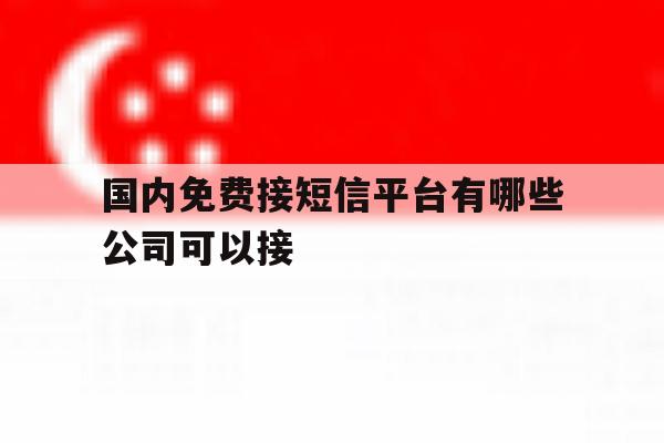 国内免费接短信平台有哪些公司可以接 国内免费接短信平台有哪些公司可以接