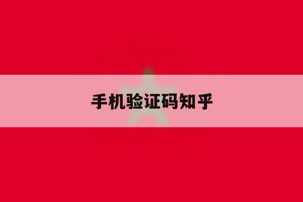 手机验证码知乎 手机验证码知乎