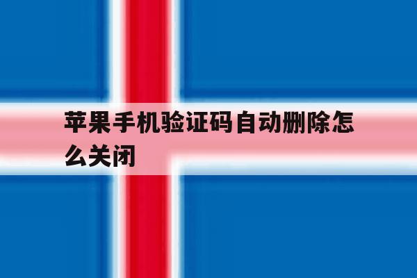 苹果手机验证码自动删除怎么关闭 苹果手机验证码自动删除怎么关闭