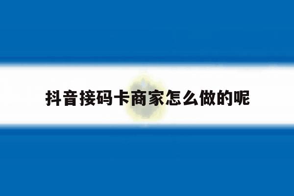 抖音接码卡商家怎么做的呢 抖音接码卡商家怎么做的呢