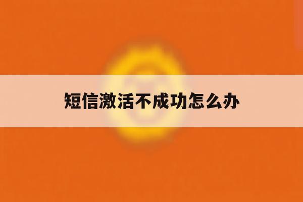 短信激活不成功怎么办 短信激活不成功怎么办