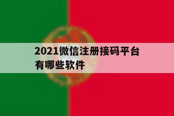 包含2021微信注册接码平台有哪些软件的词条