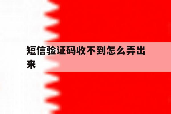 短信验证码收不到怎么弄出来 短信验证码收不到怎么弄出来