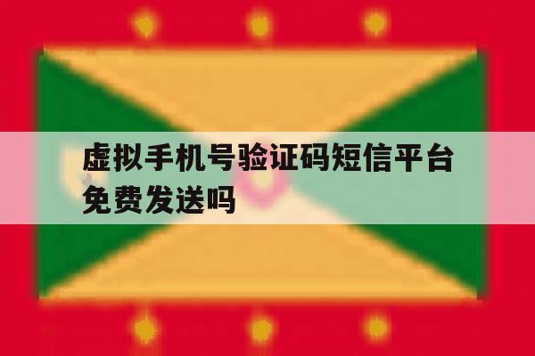 虚拟手机号验证码短信平台免费发送吗 虚拟手机号验证码短信平台免费发送吗