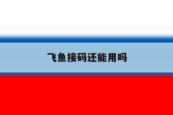 飞鱼接码还能用吗 飞鱼接码还能用吗