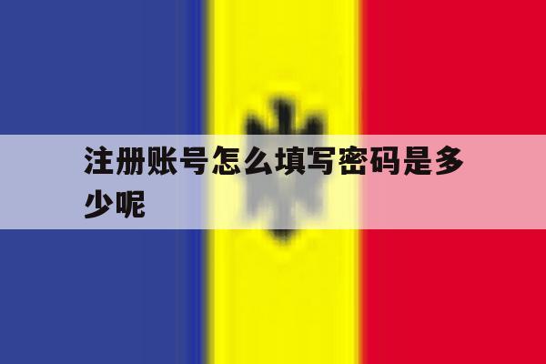 注册账号怎么填写密码是多少呢