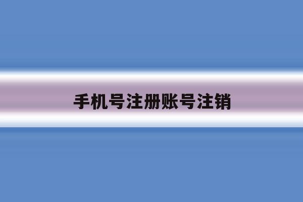 手机号注册账号注销 手机号注册账号注销