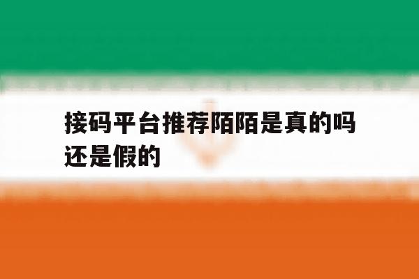 接码平台推荐陌陌是真的吗还是假的 接码平台推荐陌陌是真的吗还是假的