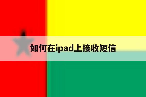 如何在ipad上接收短信 如何在ipad上接收短信