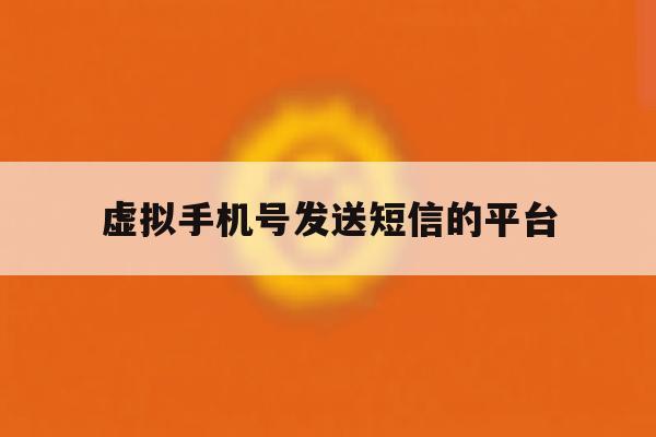 虚拟手机号发送短信的平台 虚拟手机号发送短信的平台