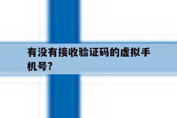 有没有接收验证码的虚拟手机号? 有没有接收验证码的虚拟手机号?