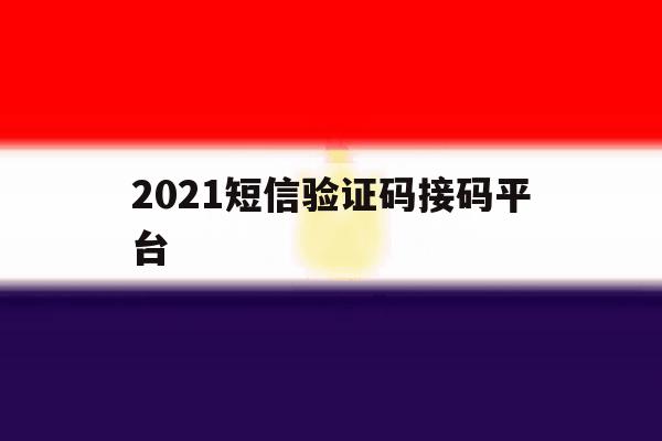 2021短信验证码接码平台 2021短信验证码接码平台