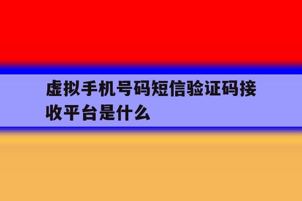 虚拟手机号码短信验证码接收平台是什么 虚拟手机号码短信验证码接收平台是什么