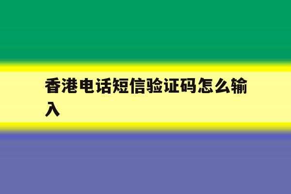 香港电话短信验证码怎么输入 香港电话短信验证码怎么输入