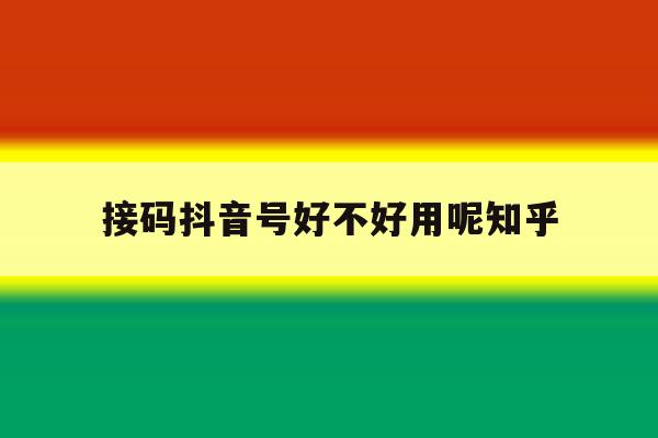 接码抖音号好不好用呢知乎的简单介绍 接码抖音号好不好用呢知乎的简单介绍