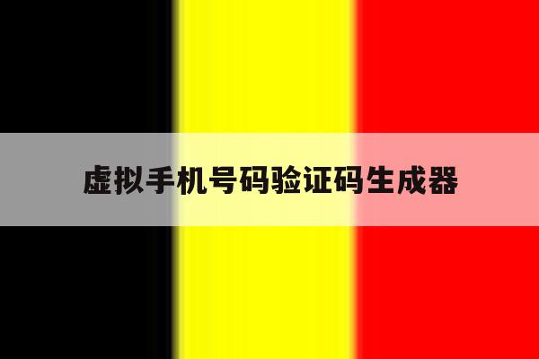 虚拟手机号码验证码生成器 虚拟手机号码验证码生成器