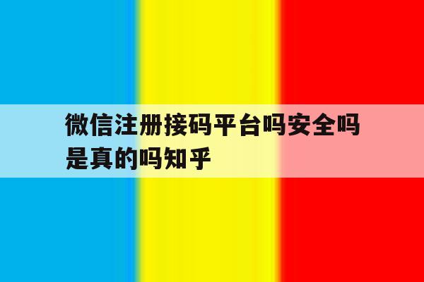 微信注册接码平台吗安全吗是真的吗知乎的简单介绍 微信注册接码平台吗安全吗是真的吗知乎的简单介绍
